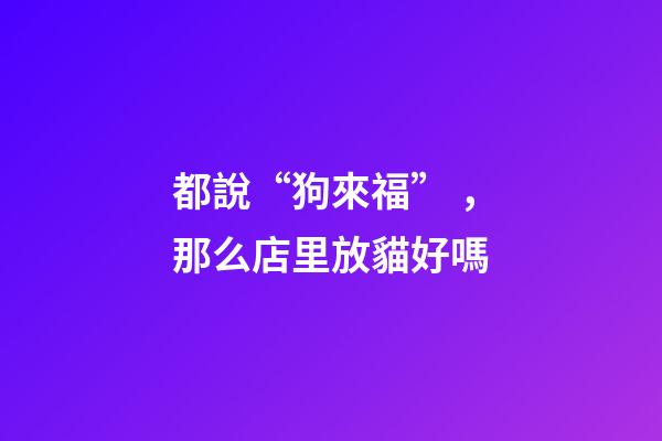 都說“狗來?！?，那么店里放貓好嗎